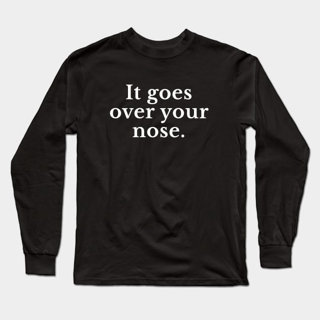 It goes over your nose Long Sleeve T-Shirt by BodinStreet